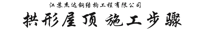 杰達(dá)拱形屋頂施工步驟拱形屋頂施工步驟 杰達(dá)拱形屋頂施工步驟拱形屋頂施工步驟